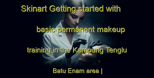 Skinart Getting started with basic permanent makeup training in the Kampung Tenglu Batu Enam area | PermanentmakeupTraining | PermanentmakeupClasses | SkinartTraining-Malaysia